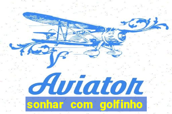 sonhar com golfinho jogo do bicho