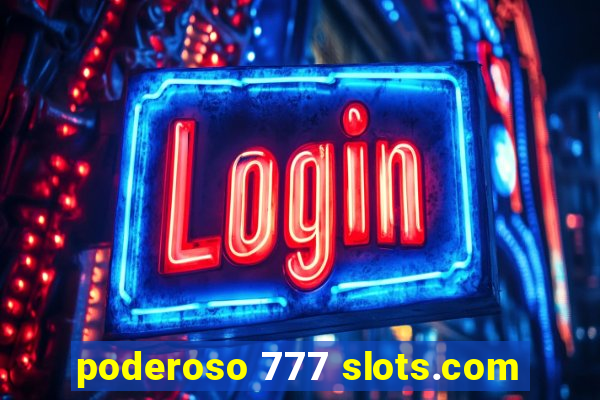 poderoso 777 slots.com