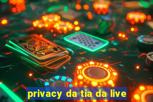 privacy da tia da live