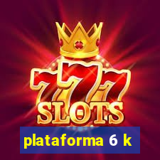 plataforma 6 k