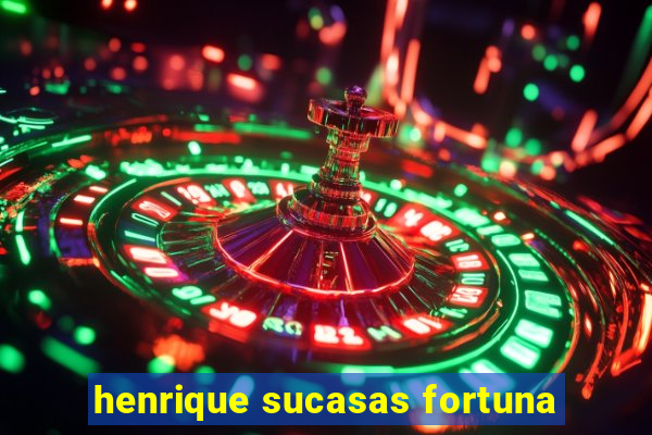 henrique sucasas fortuna