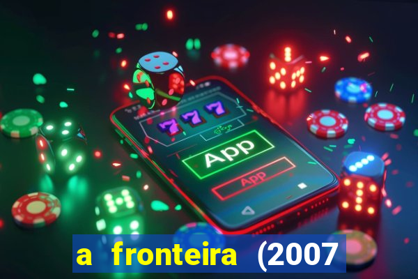 a fronteira (2007 filme completo download)