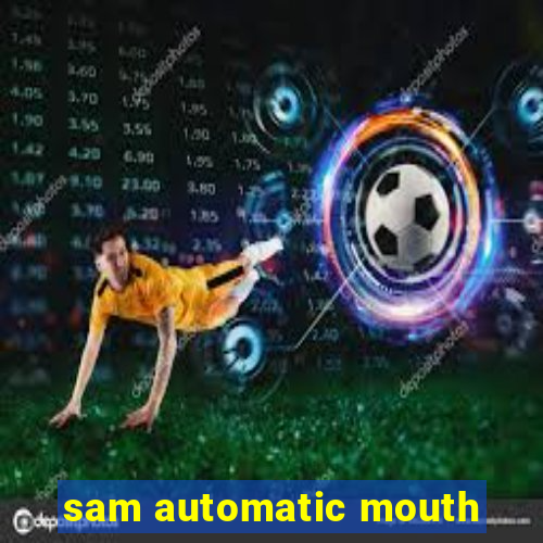 sam automatic mouth