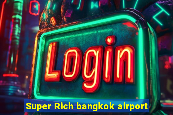 Super Rich bangkok airport