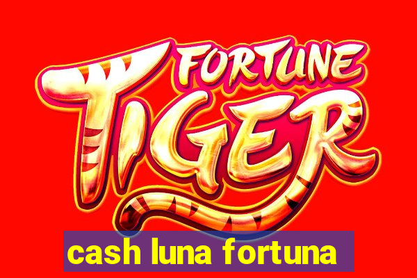 cash luna fortuna