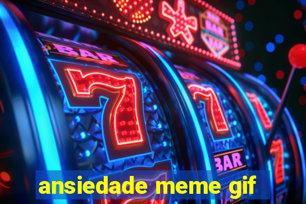 ansiedade meme gif