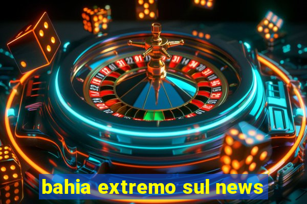 bahia extremo sul news