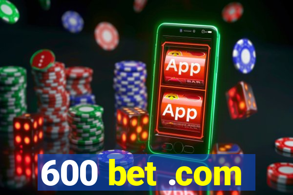 600 bet .com