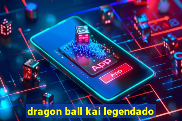 dragon ball kai legendado