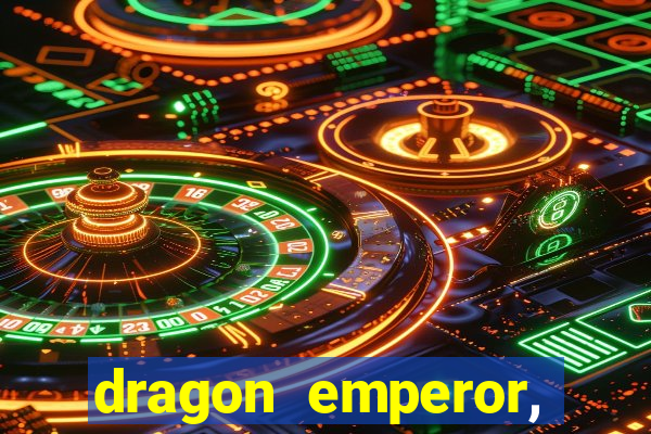 dragon emperor, martial god