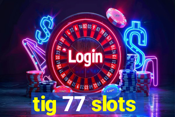 tig 77 slots