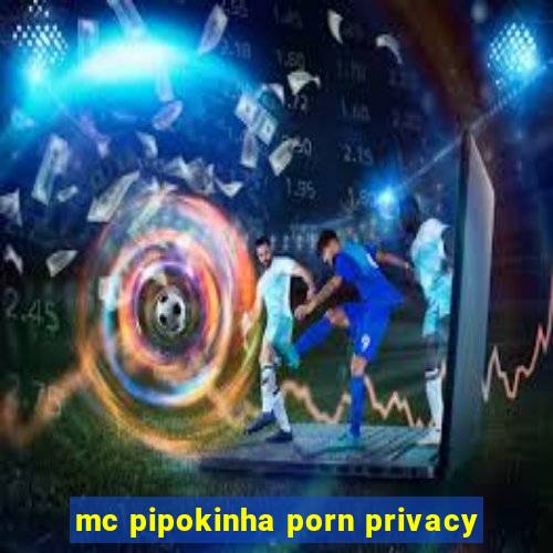 mc pipokinha porn privacy