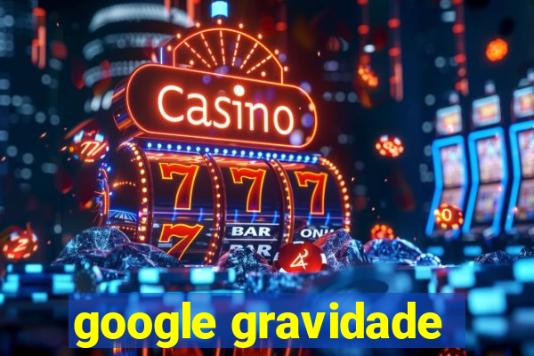 google gravidade