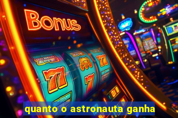 quanto o astronauta ganha