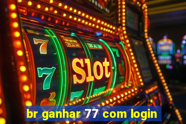 br ganhar 77 com login