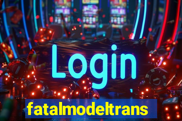 fatalmodeltransex