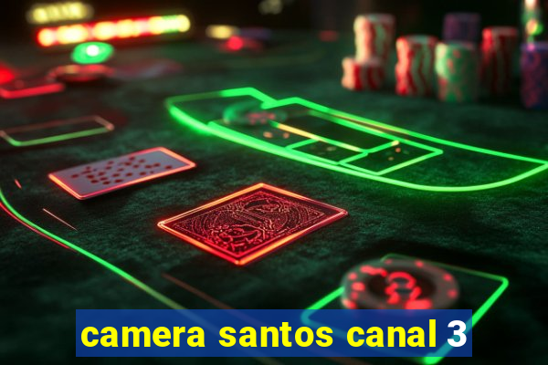 camera santos canal 3