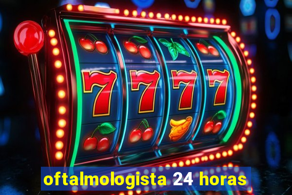 oftalmologista 24 horas