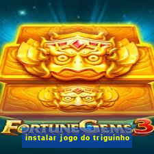 instalar jogo do triguinho