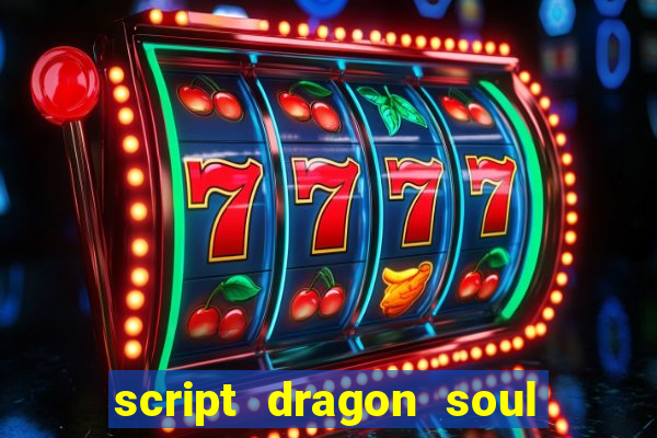 script dragon soul mobile 2024