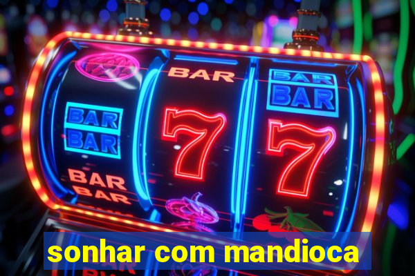 sonhar com mandioca