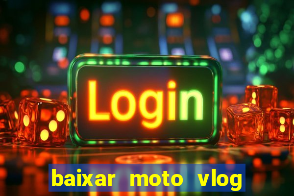 baixar moto vlog brasil dinheiro infinito