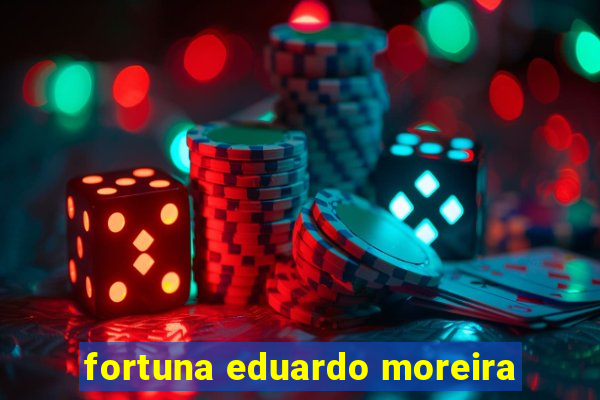 fortuna eduardo moreira