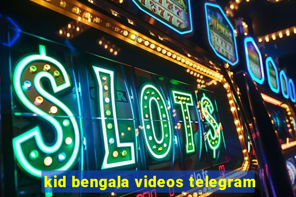 kid bengala videos telegram