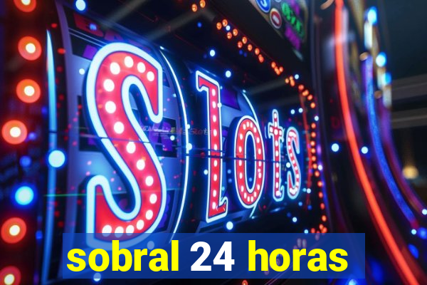 sobral 24 horas