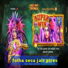 folha seca jair pires