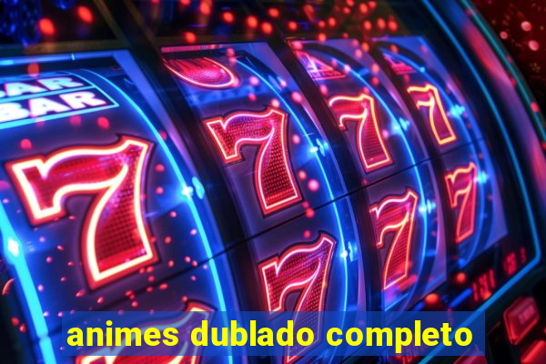 animes dublado completo