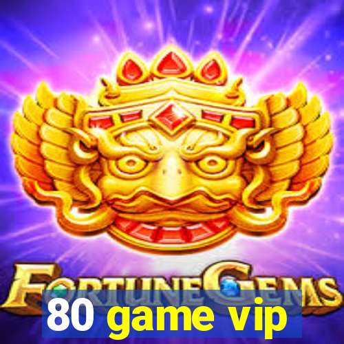 80 game vip