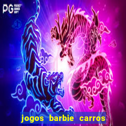 jogos barbie carros suas amigas