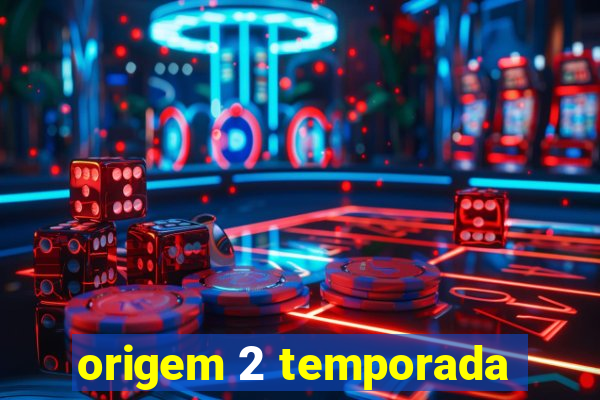 origem 2 temporada