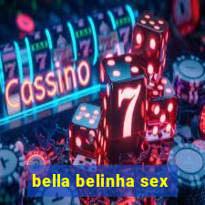 bella belinha sex