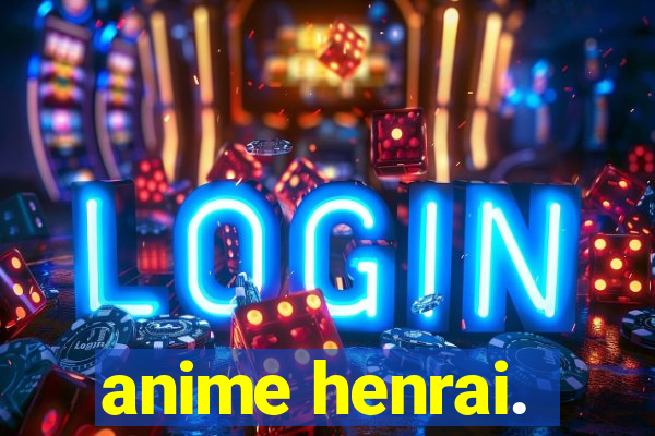 anime henrai.