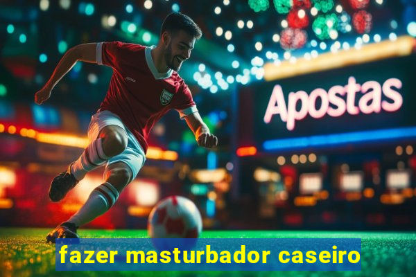 fazer masturbador caseiro