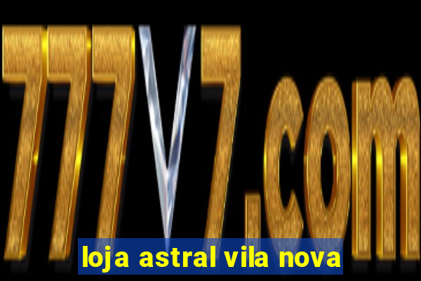 loja astral vila nova