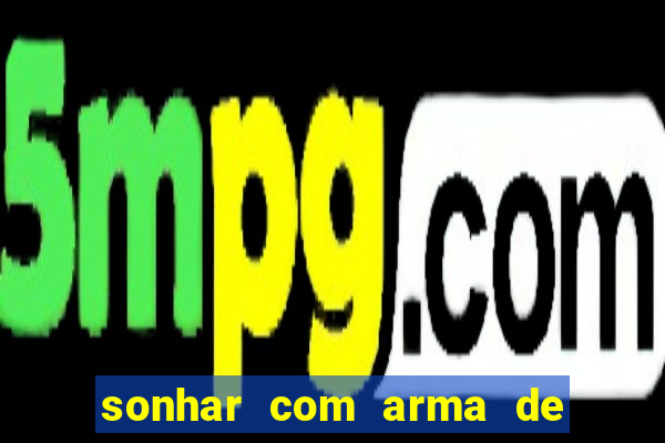 sonhar com arma de fogo no jogo do bicho