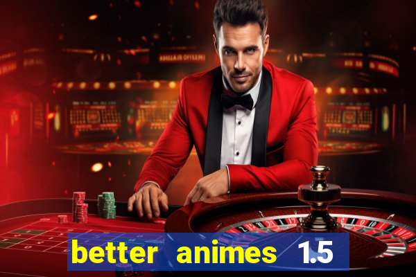 better animes 1.5 apk download