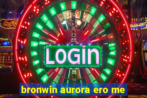 bronwin aurora ero me